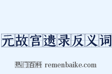 元故宫遗录反义词是什么意思的图片